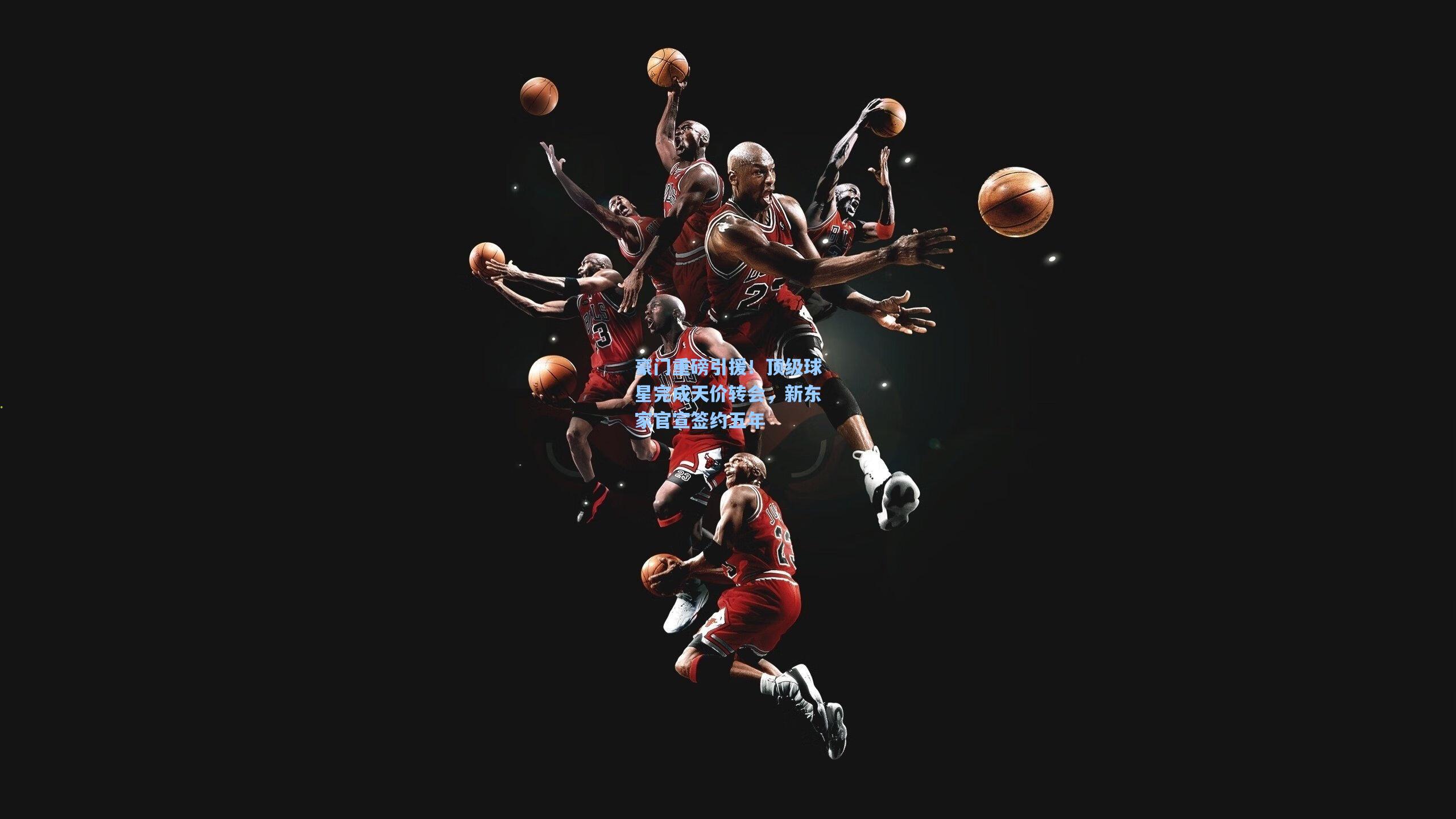 豪门重磅引援！顶级球星完成天价转会，新东家官宣签约五年