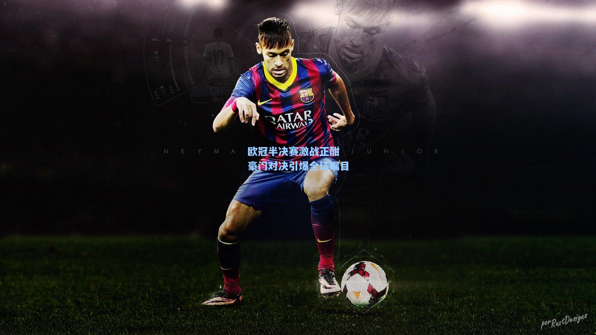 欧冠半决赛激战正酣 豪门对决引爆全球瞩目