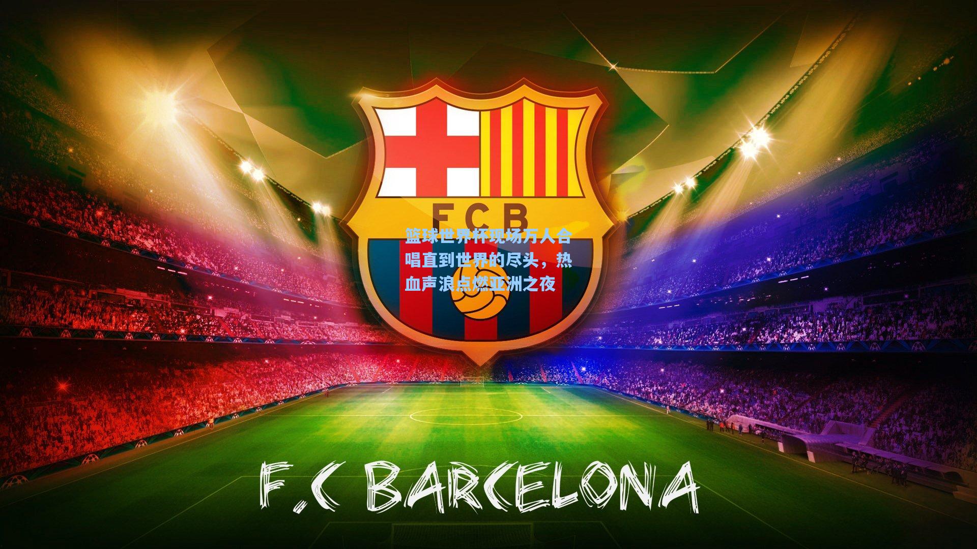 篮球世界杯现场万人合唱直到世界的尽头，热血声浪点燃亚洲之夜