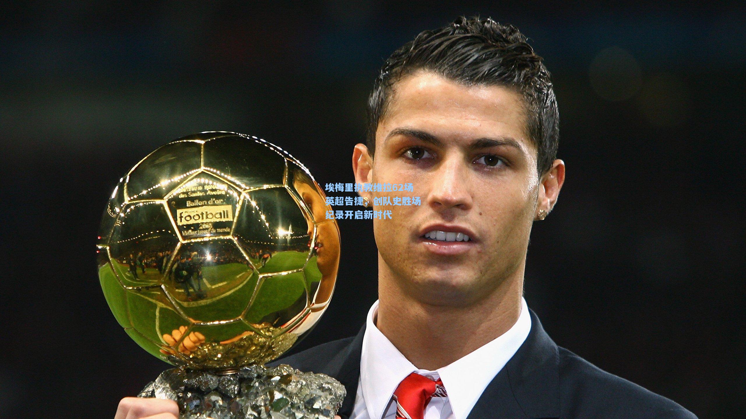 埃梅里执教维拉62场英超告捷，创队史胜场纪录开启新时代