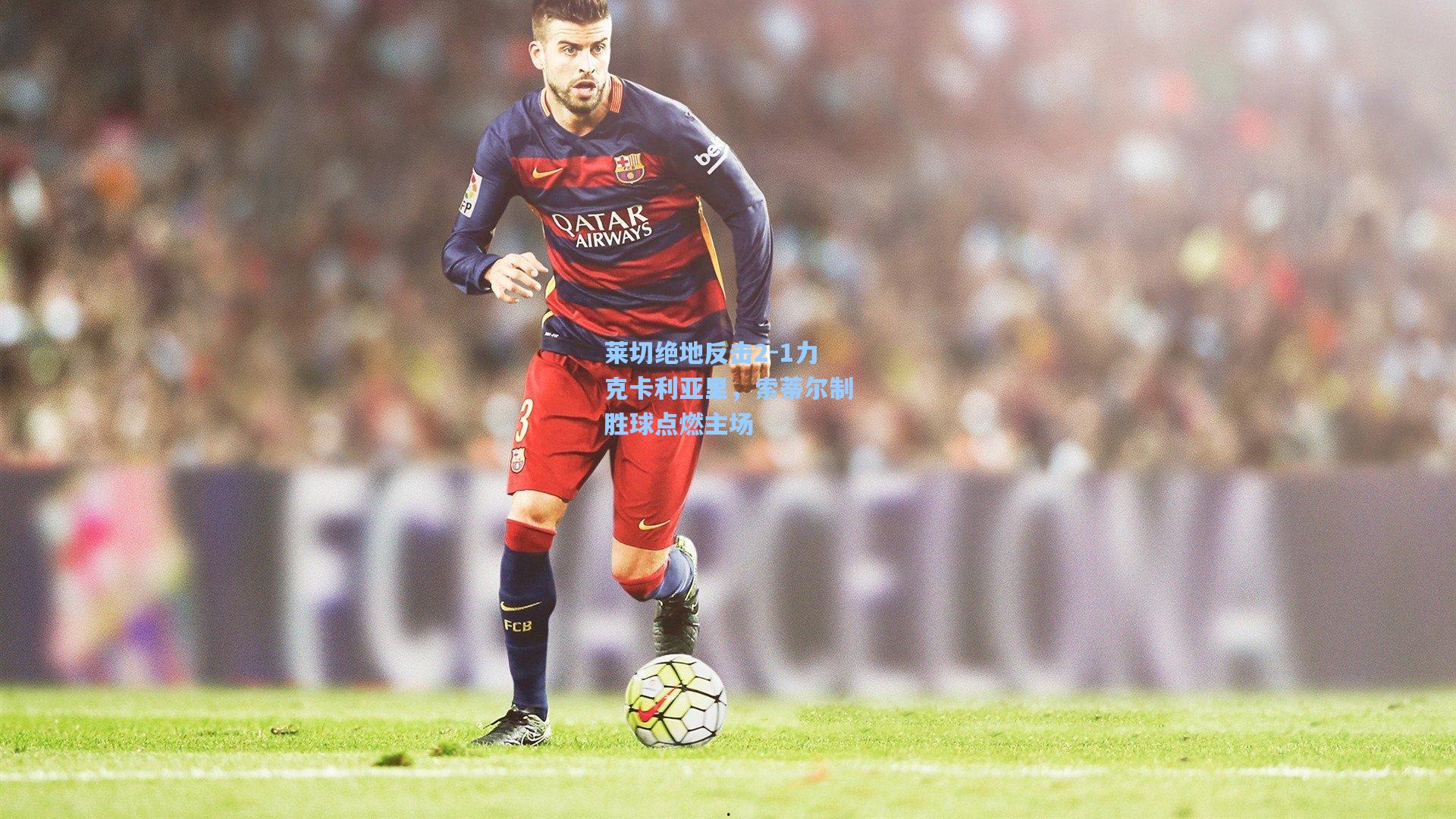 莱切绝地反击2-1力克卡利亚里，索蒂尔制胜球点燃主场