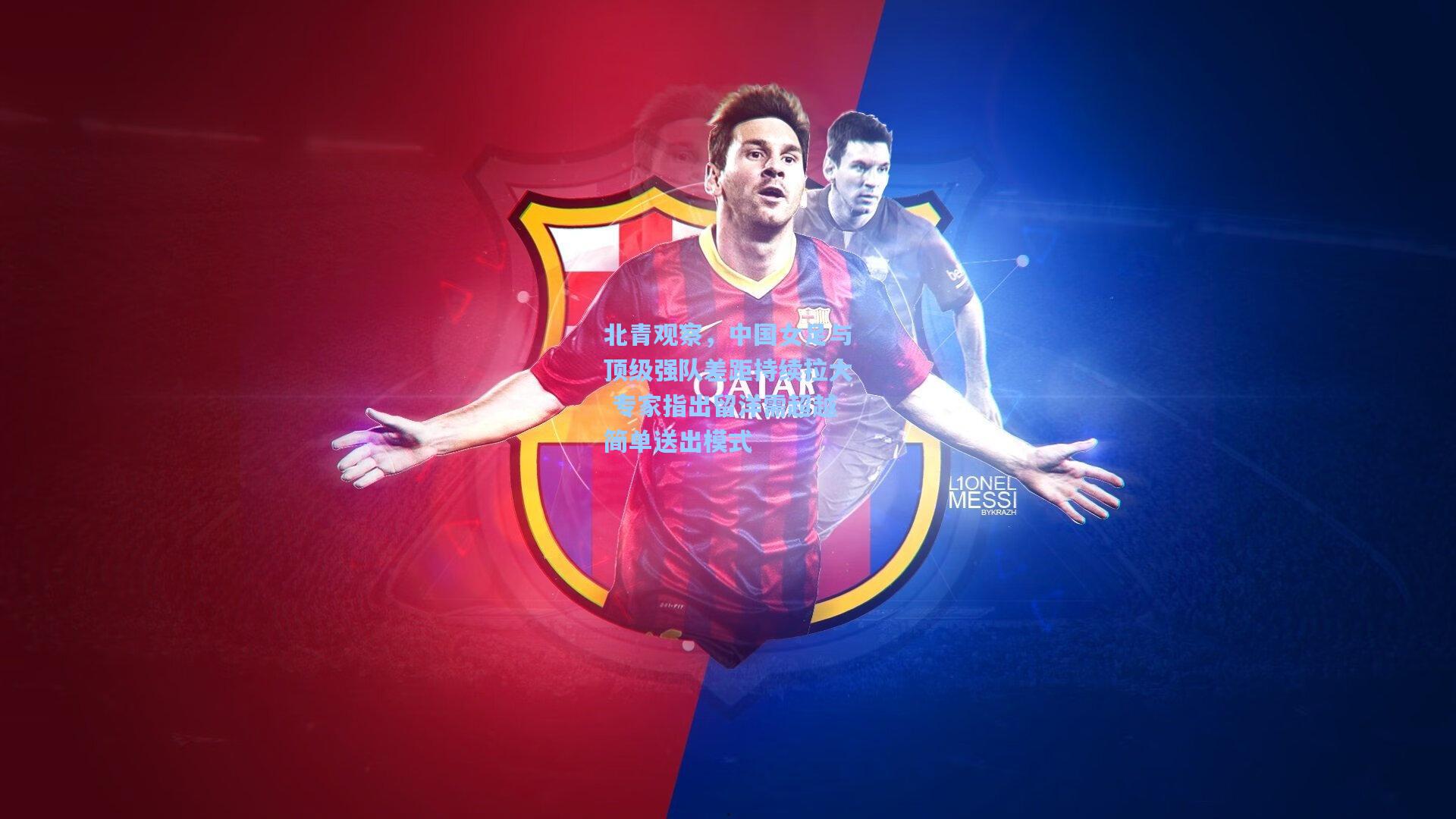 北青观察,中国女足与顶级强队差距持续拉大 专家指出留洋需超越简单送出模式